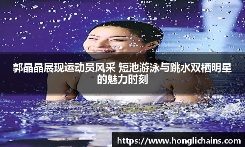 郭晶晶展现运动员风采 短池游泳与跳水双栖明星的魅力时刻