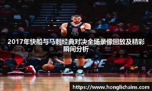 2017年快船与马刺经典对决全场录像回放及精彩瞬间分析