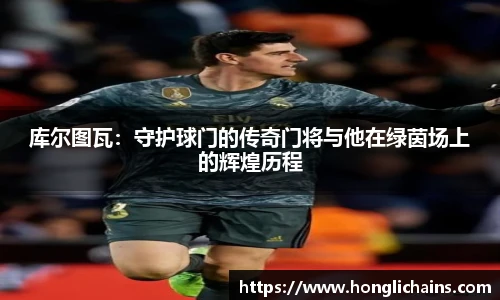 库尔图瓦：守护球门的传奇门将与他在绿茵场上的辉煌历程