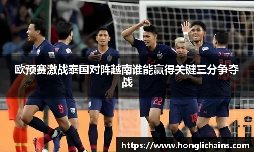 欧预赛激战泰国对阵越南谁能赢得关键三分争夺战