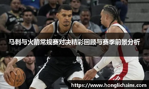 马刺与火箭常规赛对决精彩回顾与赛季前景分析