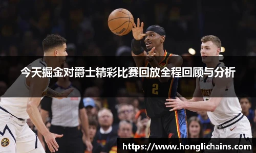 今天掘金对爵士精彩比赛回放全程回顾与分析