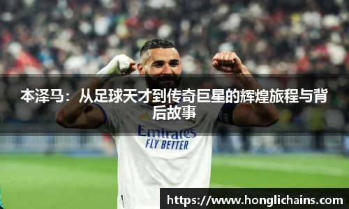 本泽马：从足球天才到传奇巨星的辉煌旅程与背后故事