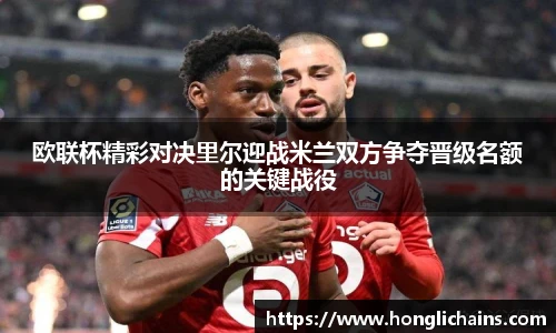 欧联杯精彩对决里尔迎战米兰双方争夺晋级名额的关键战役